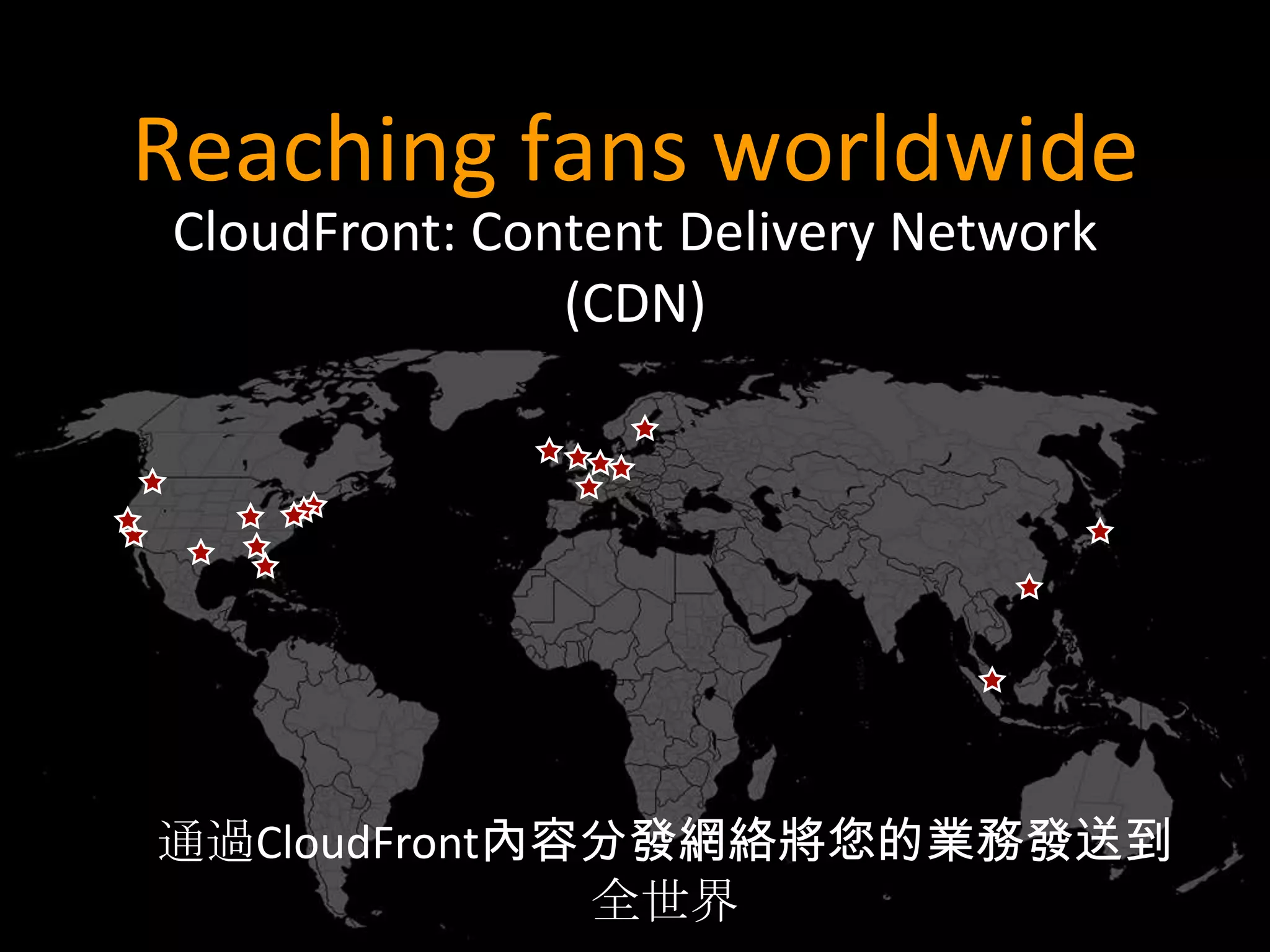 Reaching fans worldwide
CloudFront: Content Delivery Network
               (CDN)




通過CloudFront內容分發網絡將您的業務發送到
              全世界
 