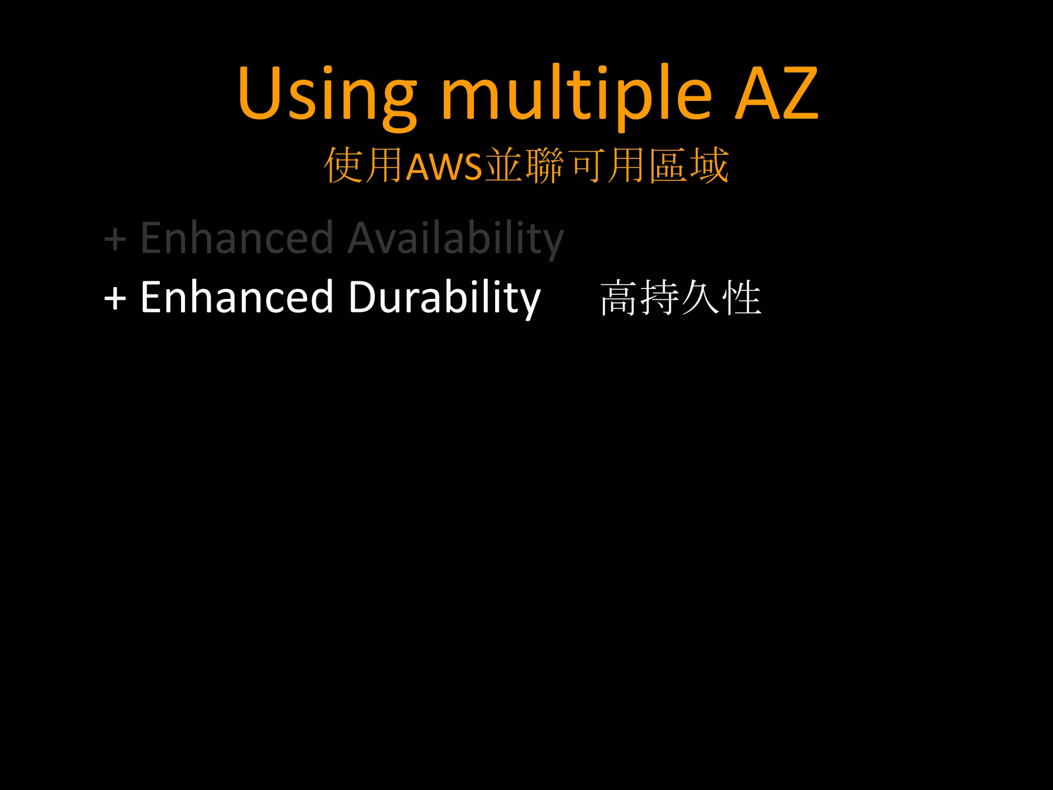 Using multiple AZ
        使用AWS並聯可用區域
+ Enhanced Availability
+ Enhanced Durability 高持久性
 