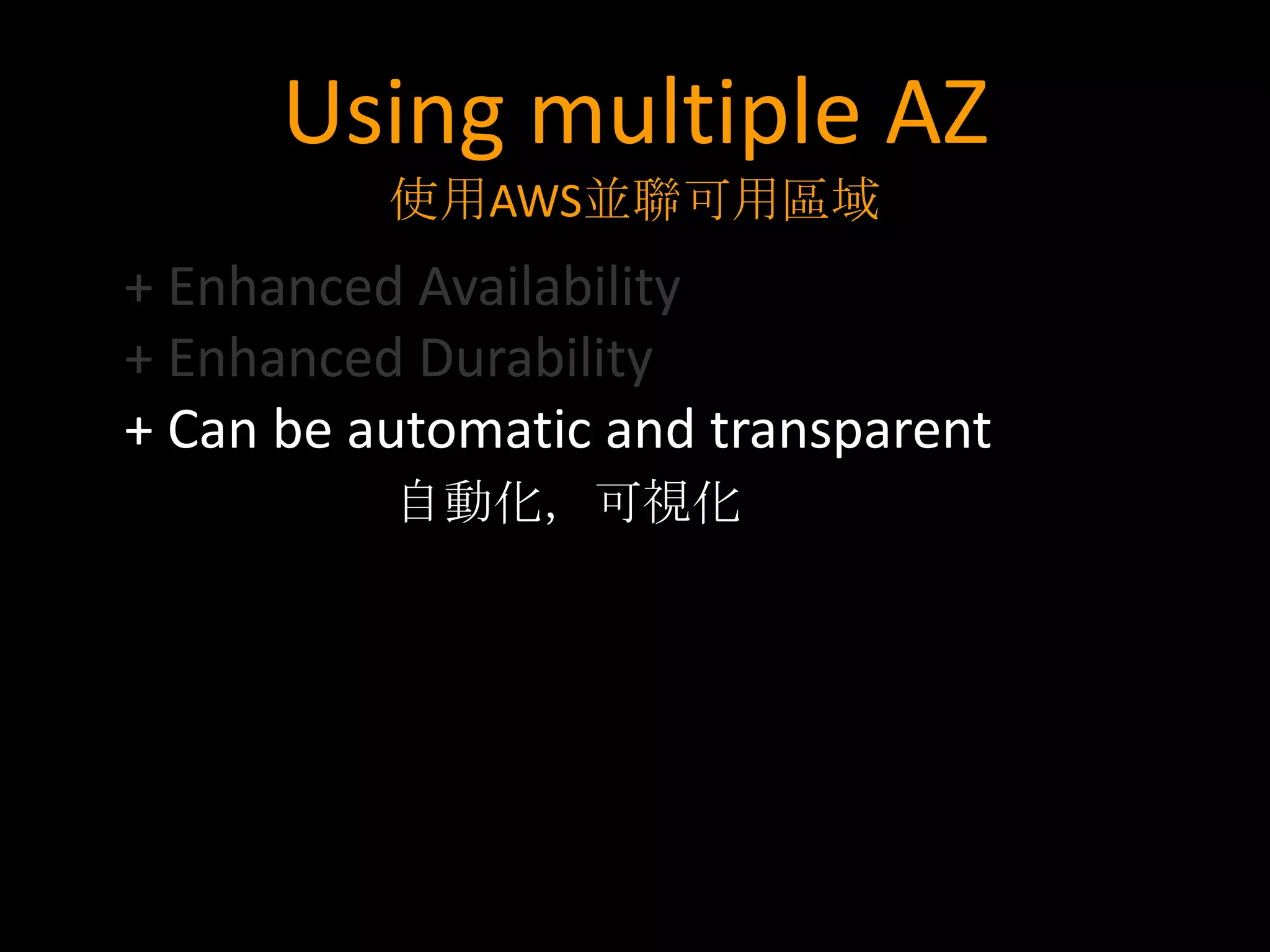 Using multiple AZ
          使用AWS並聯可用區域
+ Enhanced Availability
+ Enhanced Durability
+ Can be automatic and transparent
          自動化，可視化
 