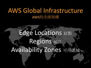 AWS Global Infrastructure
        AWS的全球架構



   Edge Locations 結點
       Regions 地區
 Availability Zones 可用區域
 
