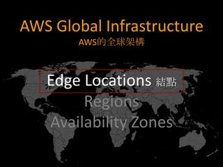 AWS Global Infrastructure
        AWS的全球架構



   Edge Locations 結點
        Regions
   Availability Zones
 