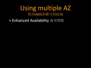 Using multiple AZ
         使用AWS並聯可用區域
+ Enhanced Availability 高可用性
 