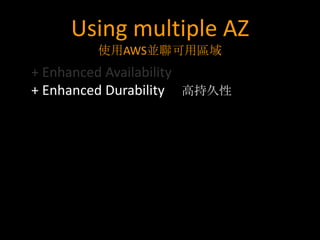 Using multiple AZ
        使用AWS並聯可用區域
+ Enhanced Availability
+ Enhanced Durability 高持久性
 