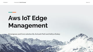 Conﬁdential Customized for Proof of Concept Version 1.0
Aws IoT Edge
Management
Greengrass and Core solution By Avinash Patil and Aditya Dubey
 