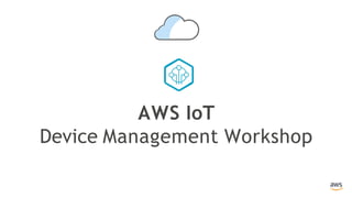 AWS IoT
Device Management Workshop
 