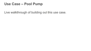 Use Case – Pool Pump
Live walkthrough of building out this use case.
 