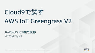 © 2021, Amazon Web Services, Inc. or its Affiliates. All rights reserved. Amazon Confidential and Trademark
Cloud9で試す
AWS IoT Greengrass V2
JAWS-UG IoT専門支部
2021/01/21
 