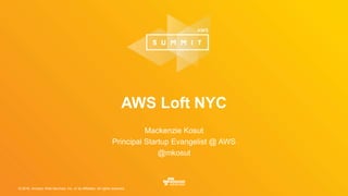 © 2016, Amazon Web Services, Inc. or its Affiliates. All rights reserved.
AWS Loft NYC
Mackenzie Kosut
Principal Startup Evangelist @ AWS
@mkosut
 