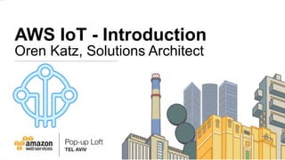 AWS IoT - Introduction
Oren Katz, Solutions Architect
 