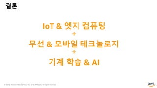 © 2018, Amazon Web Services, Inc. or its Affiliates. All rights reserved.
결론
IoT & 엣지 컴퓨팅
+
무선 & 모바일 테크놀로지
+
기계 학습 & AI
 