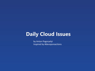 Daily Cloud Issues
by Anton Pogoryelyi
Inspired by #devopsreactions
 
