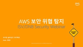 © 2020, Amazon Web Services, Inc. or its affiliates. All rights reserved.
SECURITY
FIRST
조이정 솔루션즈 아키텍트
June. 2020
AWS 보안 위협 탐지
ISV/DNB Security Webinar
 