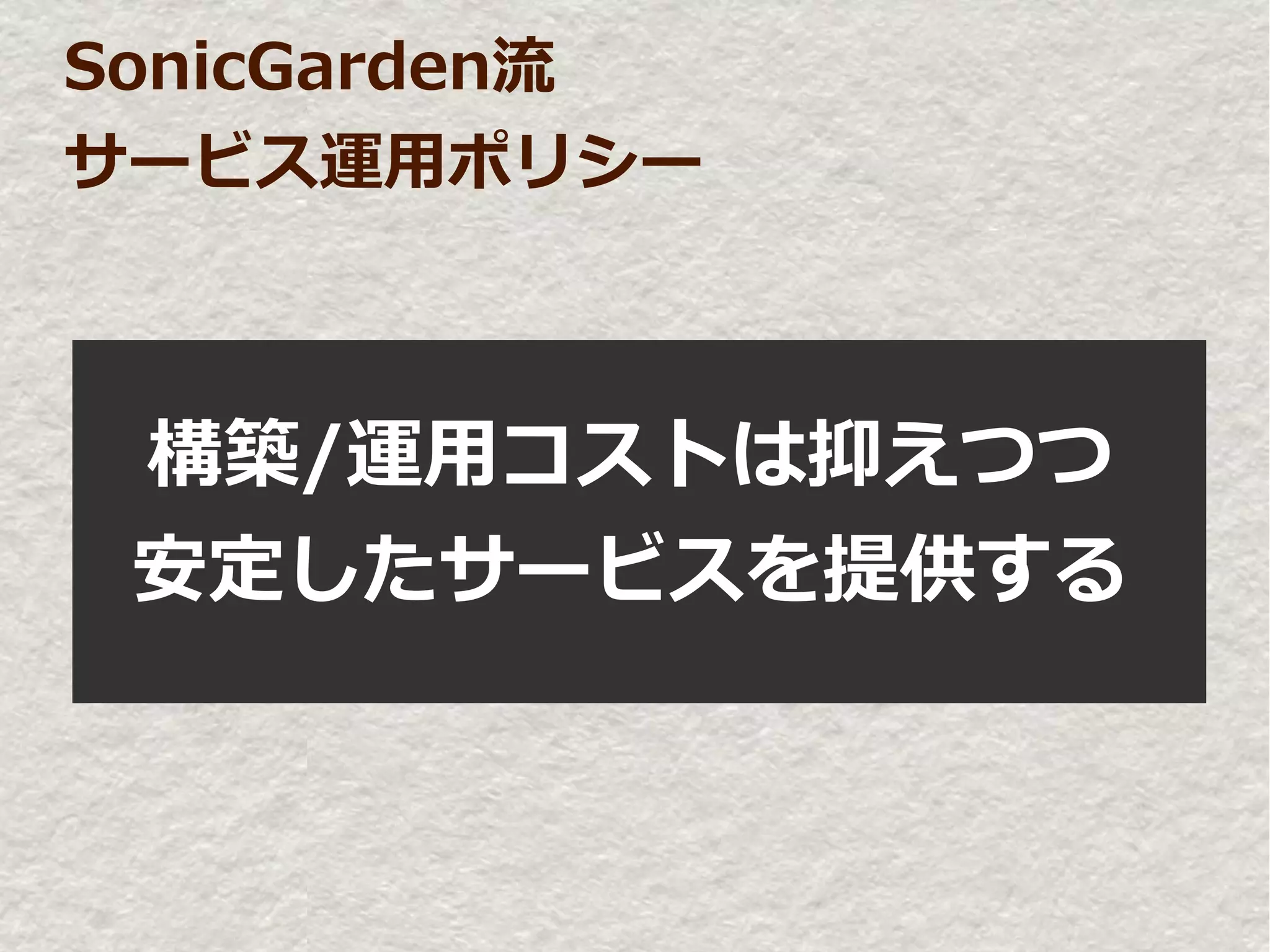 SonicGarden流
サービス運用ポリシー



 構築/運用コストは抑えつつ
 安定したサービスを提供する
 