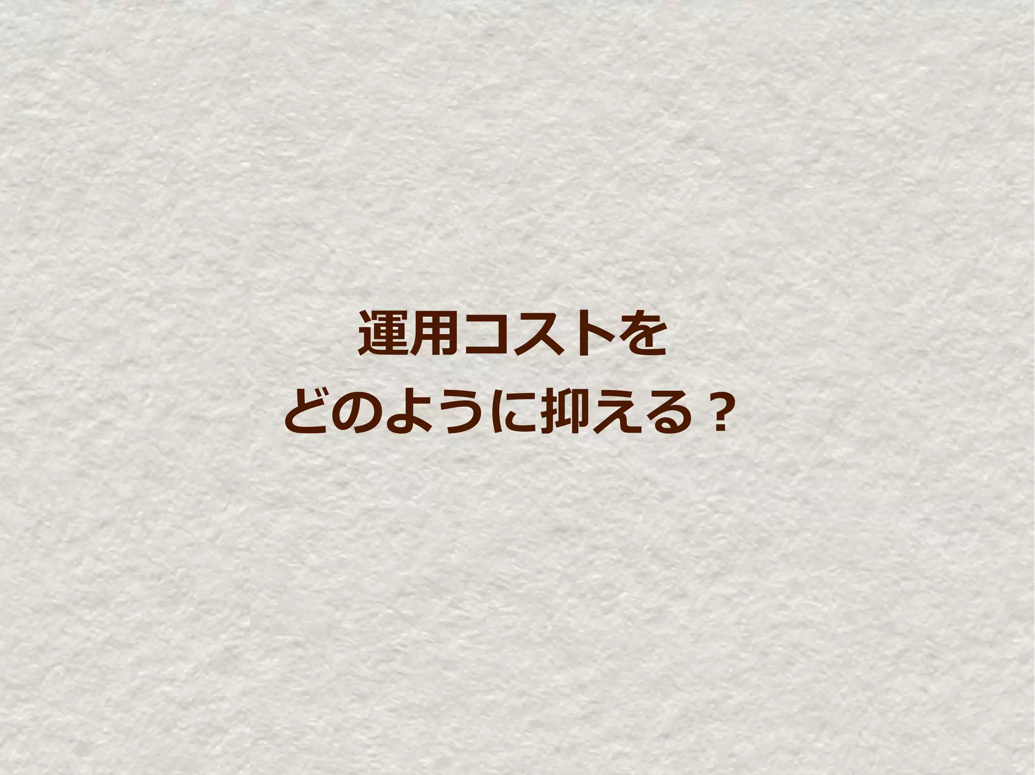 運用コストを
どのように抑える？
 