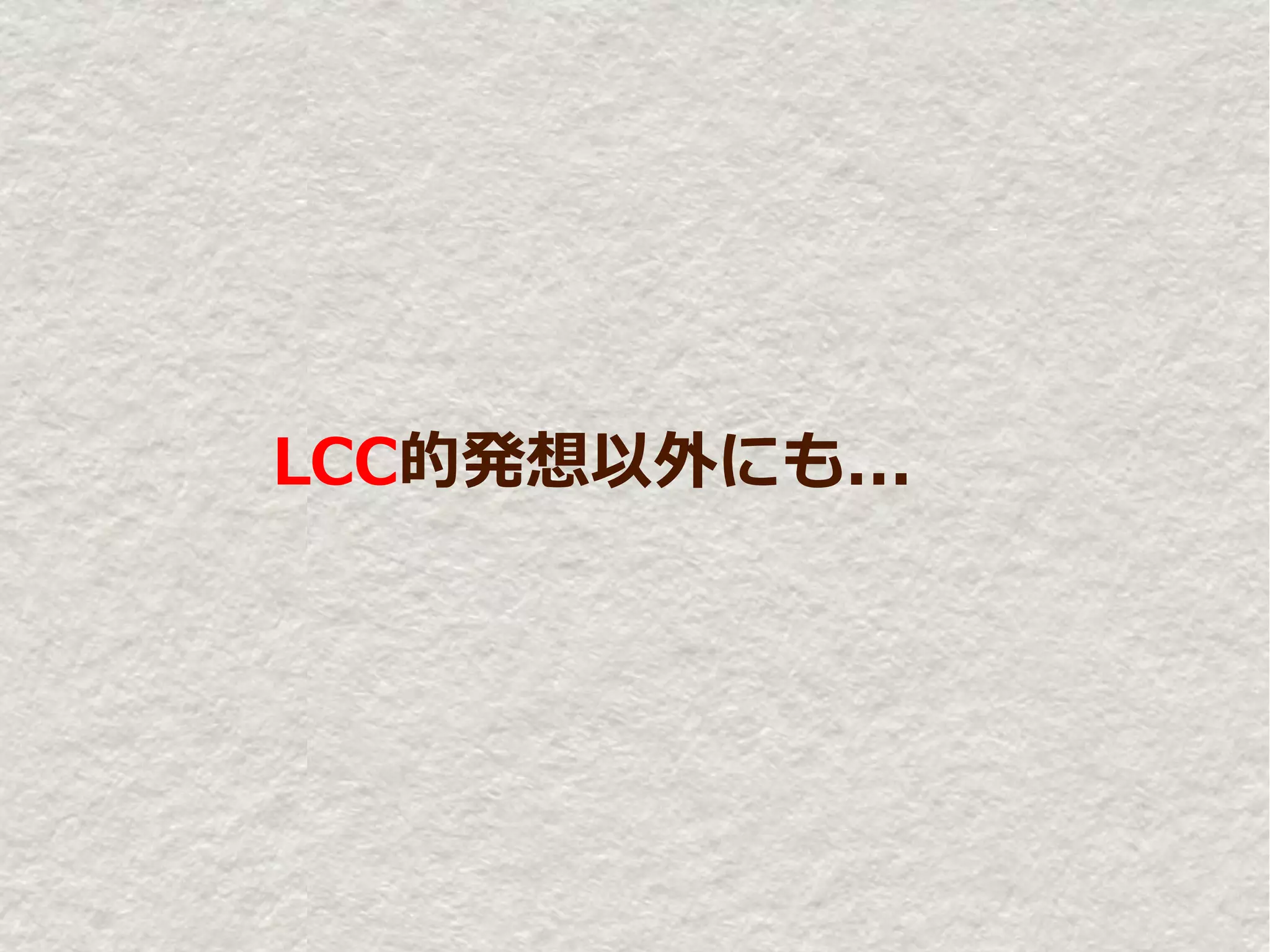 LCC的発想以外にも...
 
