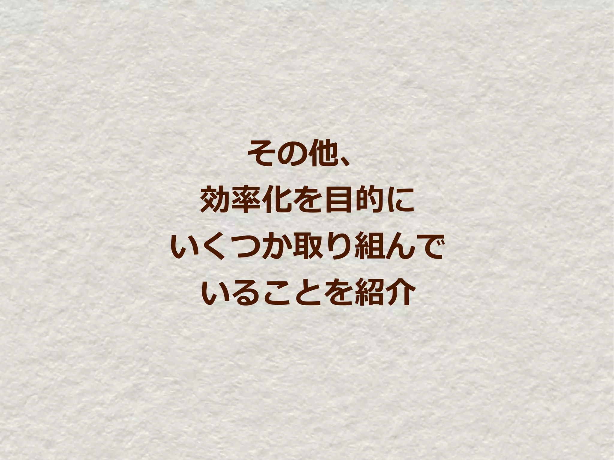 その他、
 効率化を目的に
いくつか取り組んで
 いることを紹介
 