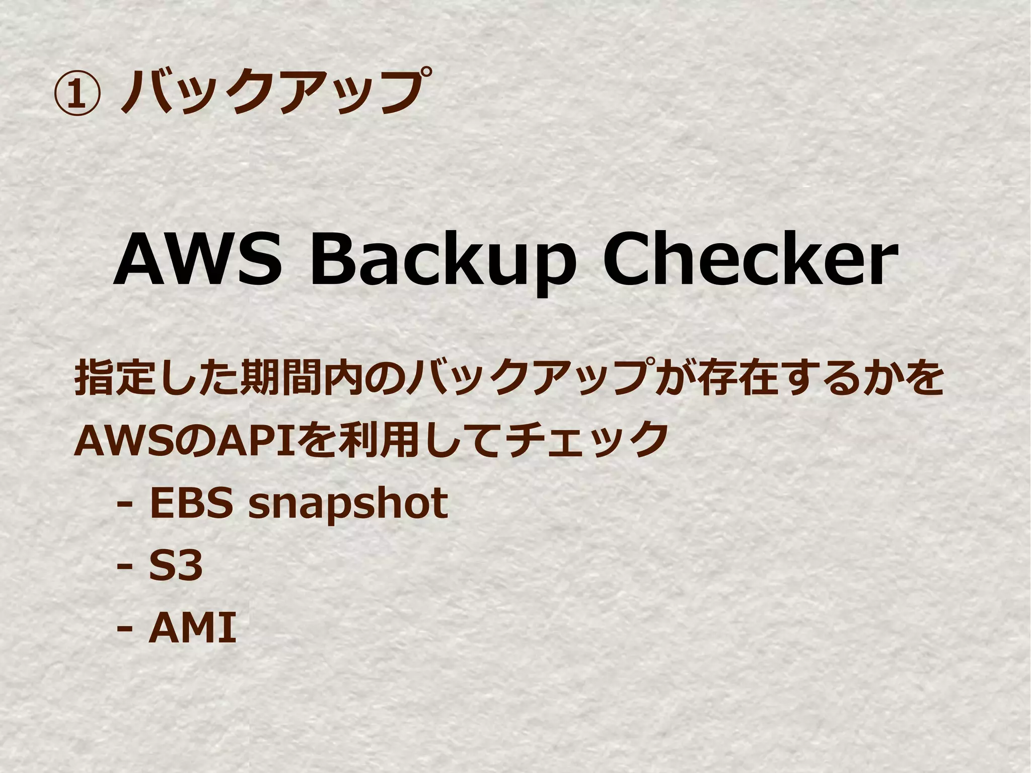 ① バックアップ


 AWS Backup Checker
指定した期間内のバックアップが存在するかを
AWSのAPIを利用してチェック
　- EBS snapshot
　- S3
　- AMI
 
