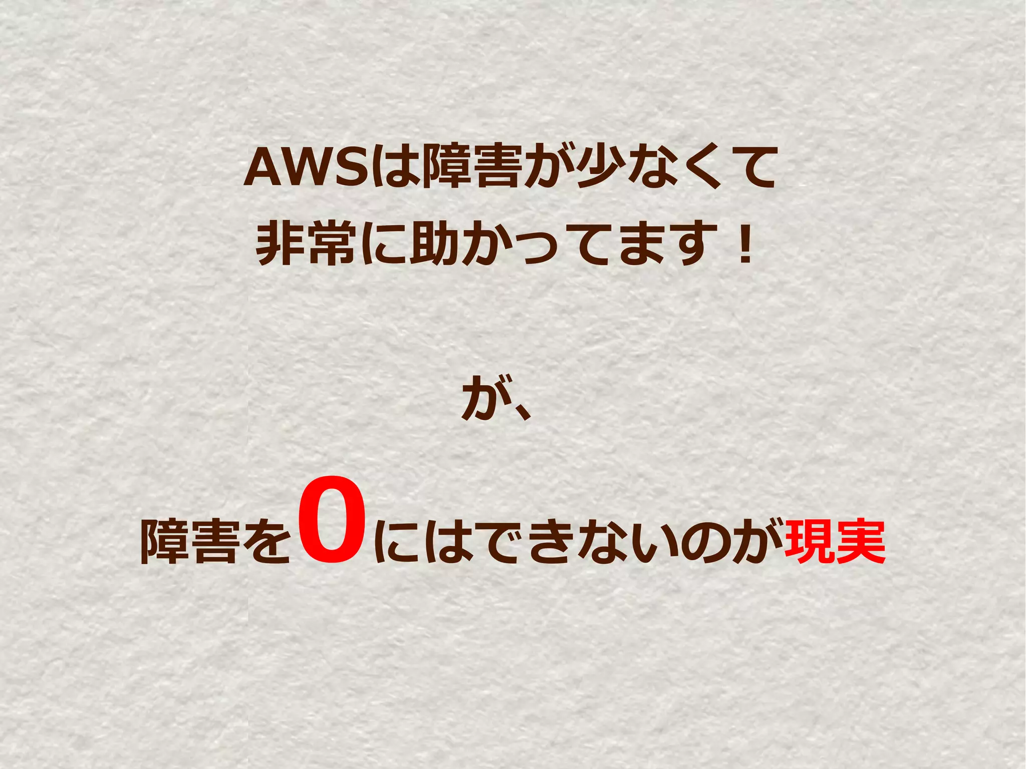 AWSは障害が少なくて
  非常に助かってます！


      が、

障害を0にはできないのが現実
 