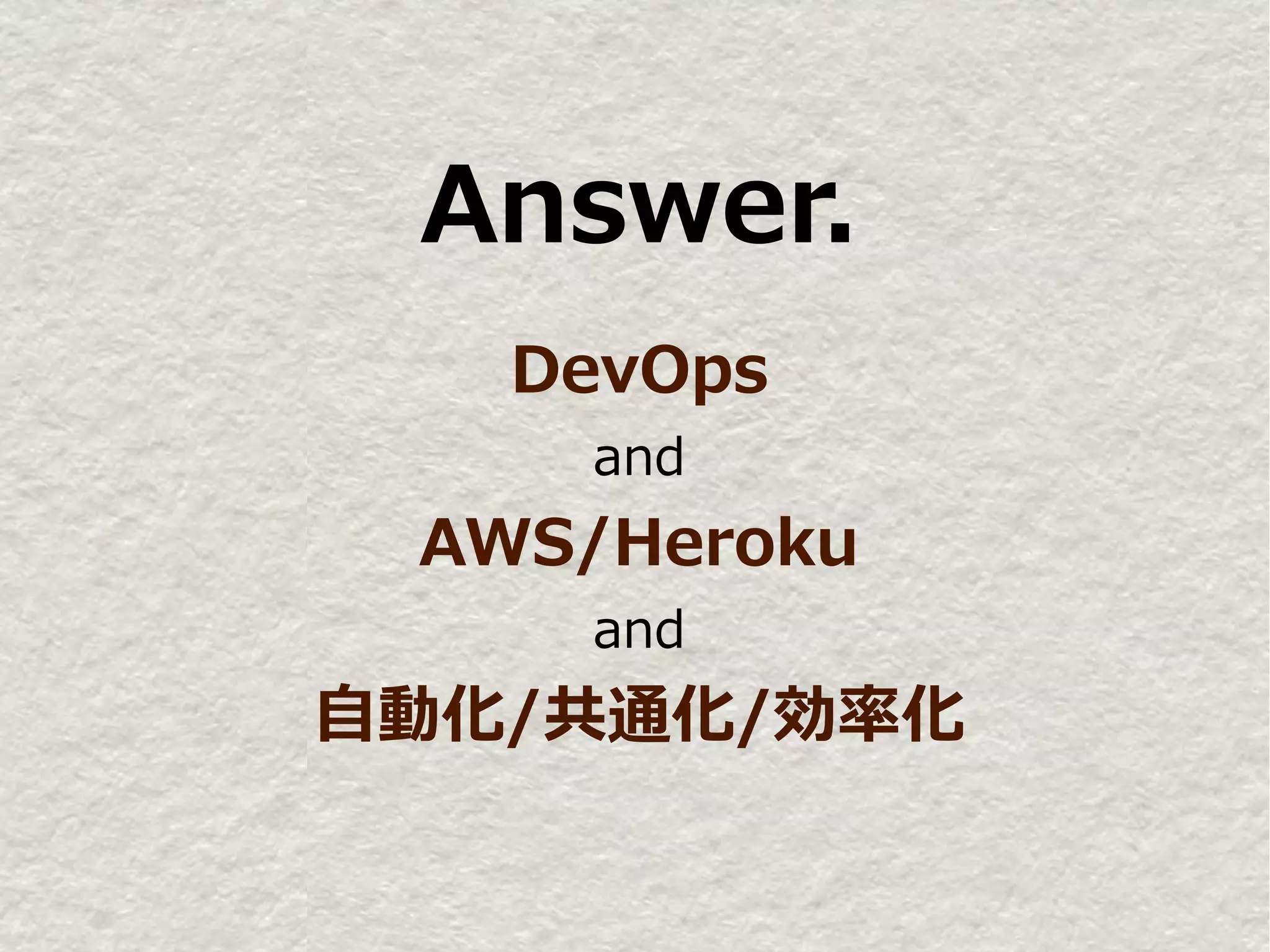 Answer.
   DevOps
    and
 AWS/Heroku
    and
自動化/共通化/効率化
 