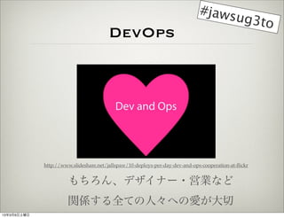 #jaws
                                                                                   ug3to
                                        DevOps




             http://www.slideshare.net/jallspaw/10-deploys-per-day-dev-and-ops-cooperation-at-?ickr


                       󡢥ǥʩ`?ӘIʤ
                       vSȫƤˡؤΐۤ
1339
 