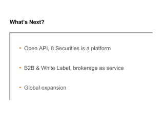 What’s Next?



   • Open API, 8 Securities is a platform


   • B2B & White Label, brokerage as service


   • Global expansion
 