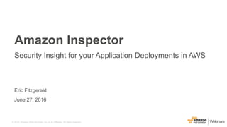 © 2016, Amazon Web Services, Inc. or its Affiliates. All rights reserved.
Eric Fitzgerald
June 27, 2016
Amazon Inspector
Security Insight for your Application Deployments in AWS
 
