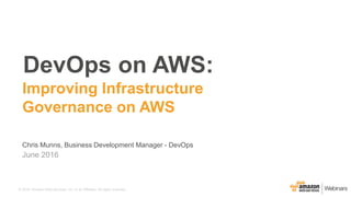 © 2016, Amazon Web Services, Inc. or its Affiliates. All rights reserved.
Chris Munns, Business Development Manager - DevOps
June 2016
DevOps on AWS:
Improving Infrastructure
Governance on AWS
 