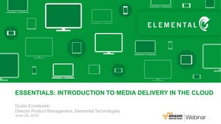 Dustin Encelewski
Director Product Management, Elemental Technologies
ESSENTIALS: INTRODUCTION TO MEDIA DELIVERY IN THE CLOUD
June 29, 2016
 