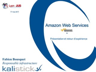17 mai 2011 Amazon Web Services - Présentationet retour d’expérience Fabien Bousquet Responsable infrastructure 