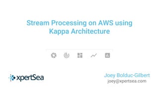 Stream Processing on AWS using
Kappa Architecture
Joey Bolduc-Gilbert
joey@xpertsea.com
 