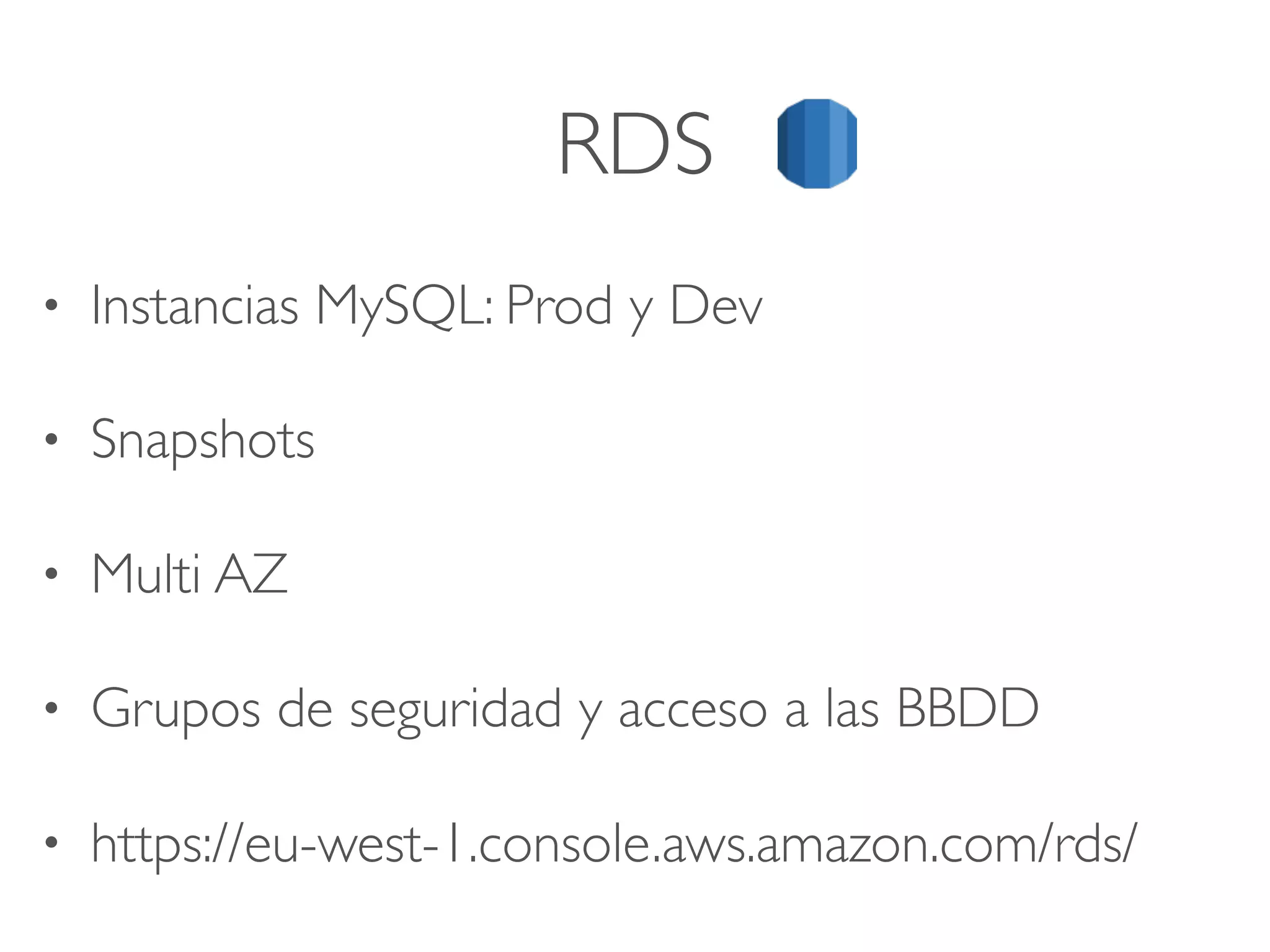 RDS
• Instancias MySQL: Prod y Dev
• Snapshots
• Multi AZ
• Grupos de seguridad y acceso a las BBDD
• https://eu-west-1.console.aws.amazon.com/rds/
 