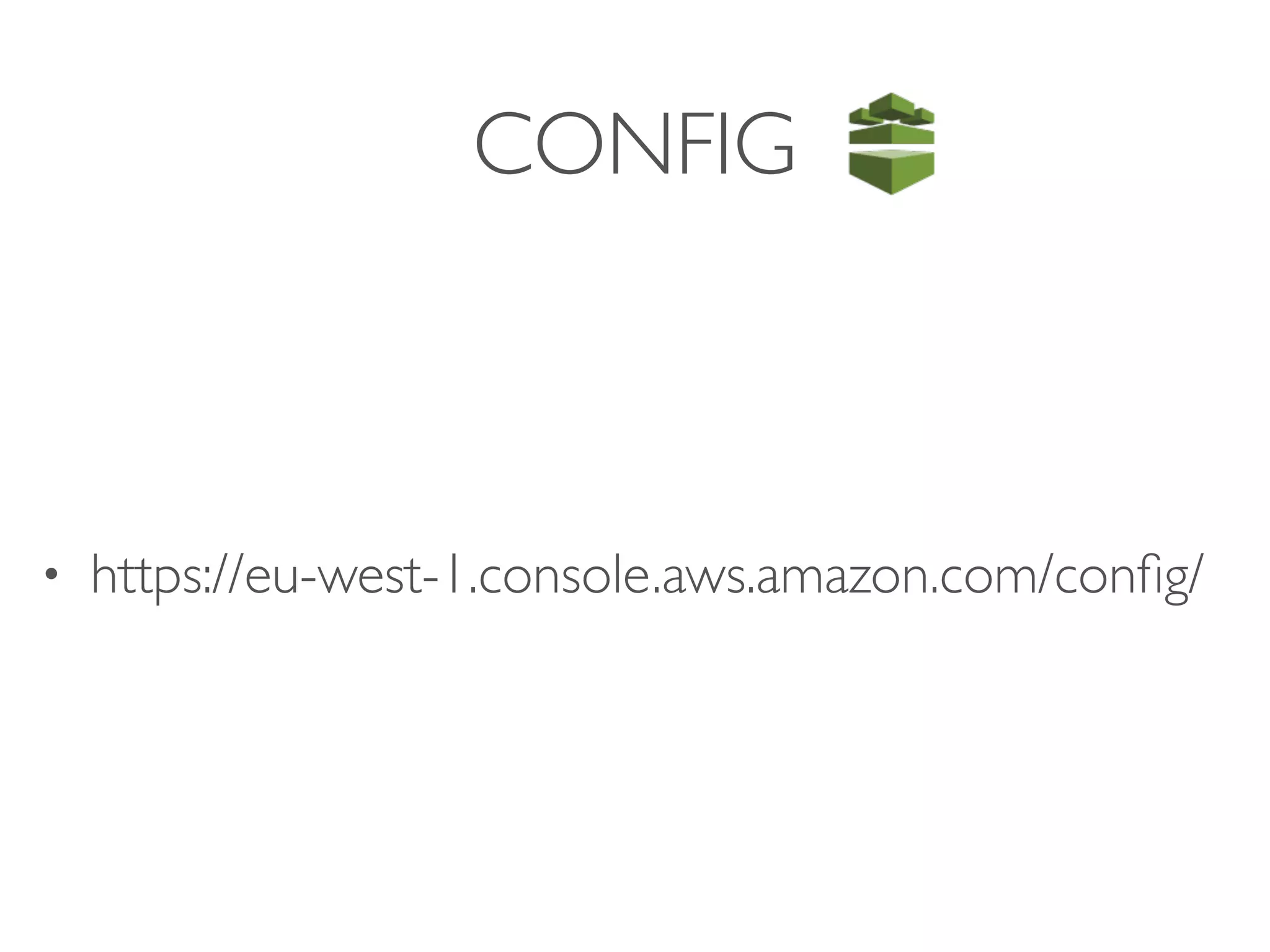 CONFIG
• https://eu-west-1.console.aws.amazon.com/conﬁg/
 