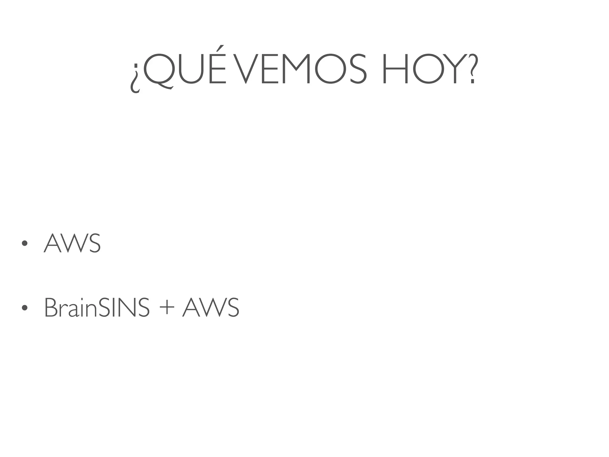 ¿QUÉVEMOS HOY?
• AWS
• BrainSINS + AWS
 