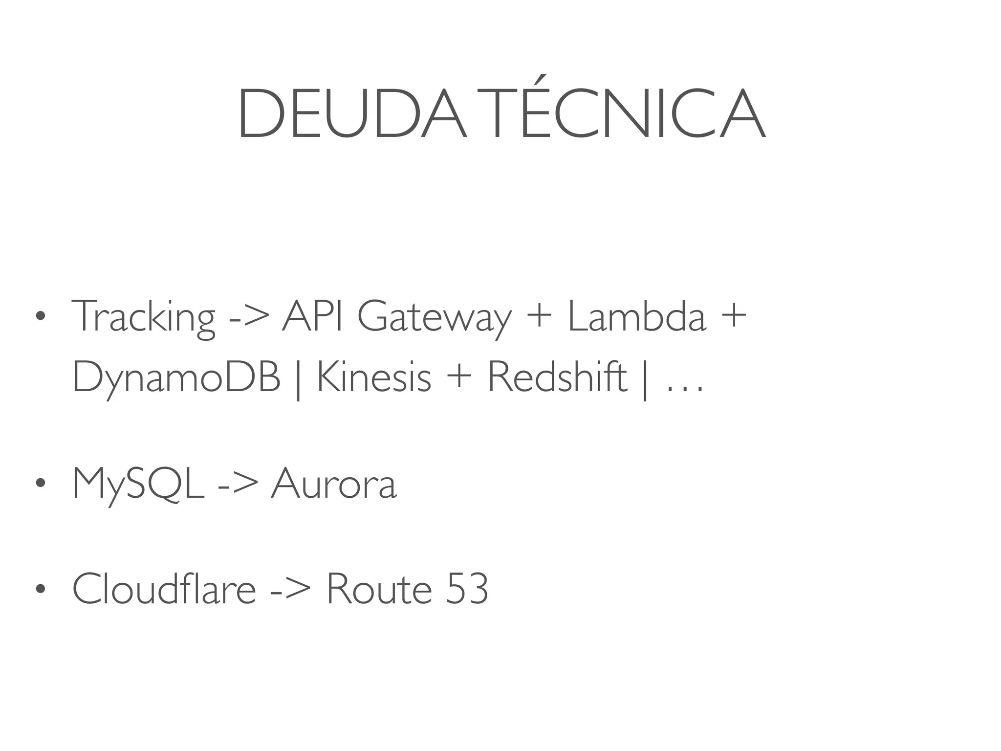 DEUDATÉCNICA
• Tracking -> API Gateway + Lambda +
DynamoDB | Kinesis + Redshift | …
• MySQL -> Aurora
• Cloudﬂare -> Route 53
 