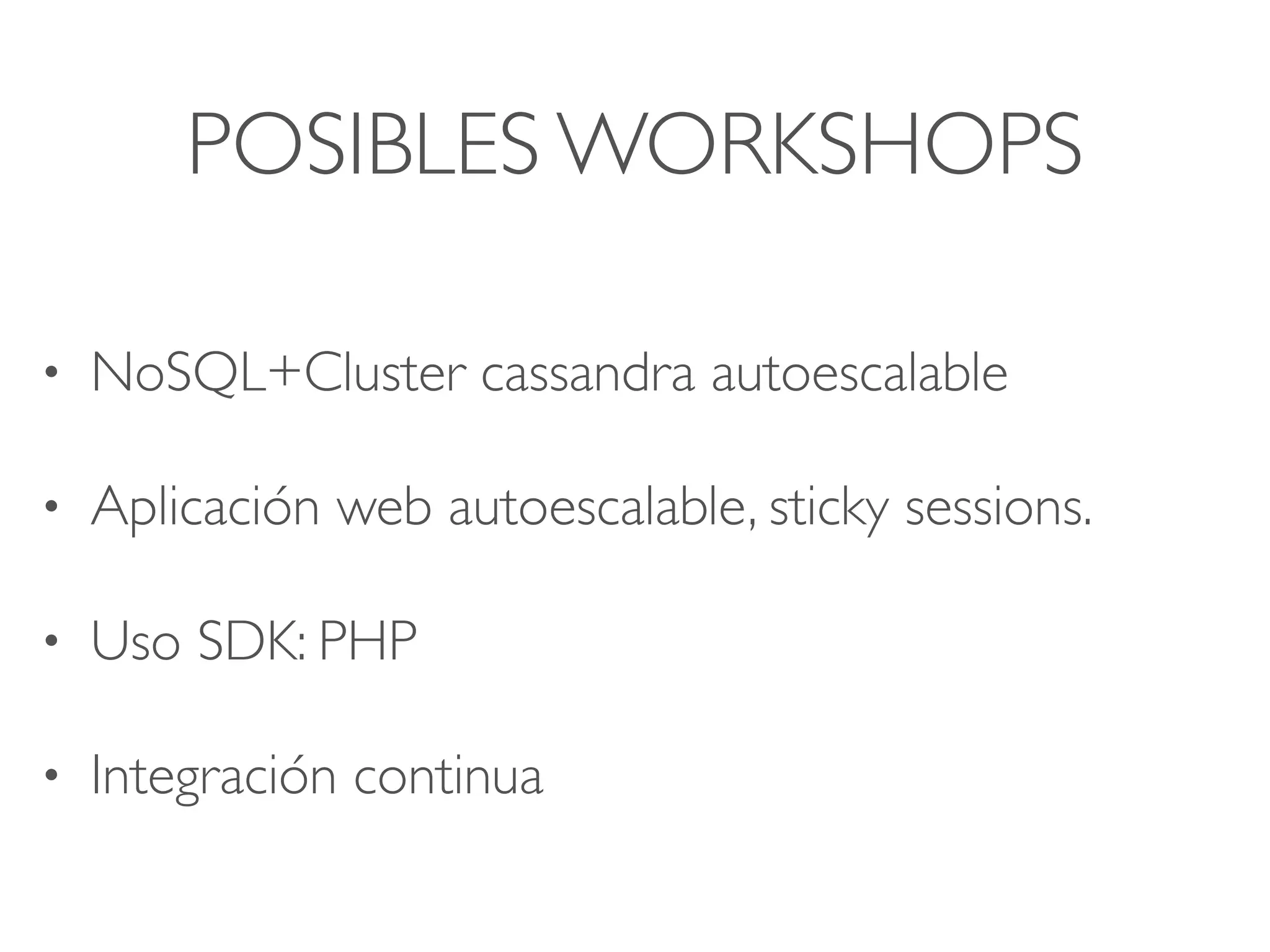 POSIBLES WORKSHOPS
• NoSQL+Cluster cassandra autoescalable
• Aplicación web autoescalable, sticky sessions.
• Uso SDK: PHP
• Integración continua
 