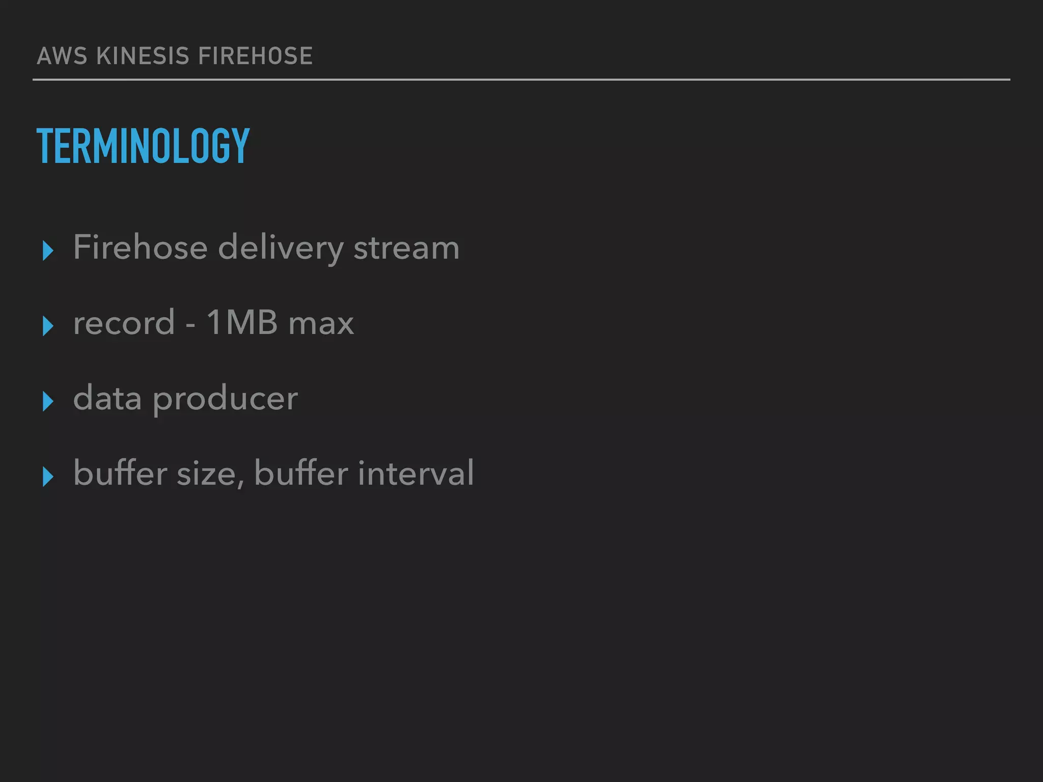 AWS KINESIS FIREHOSE
TERMINOLOGY
▸ Firehose delivery stream
▸ record - 1MB max
▸ data producer
▸ buffer size, buffer interval
 