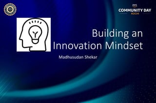 Building an
Innovation Mindset
Madhusudan Shekar
 