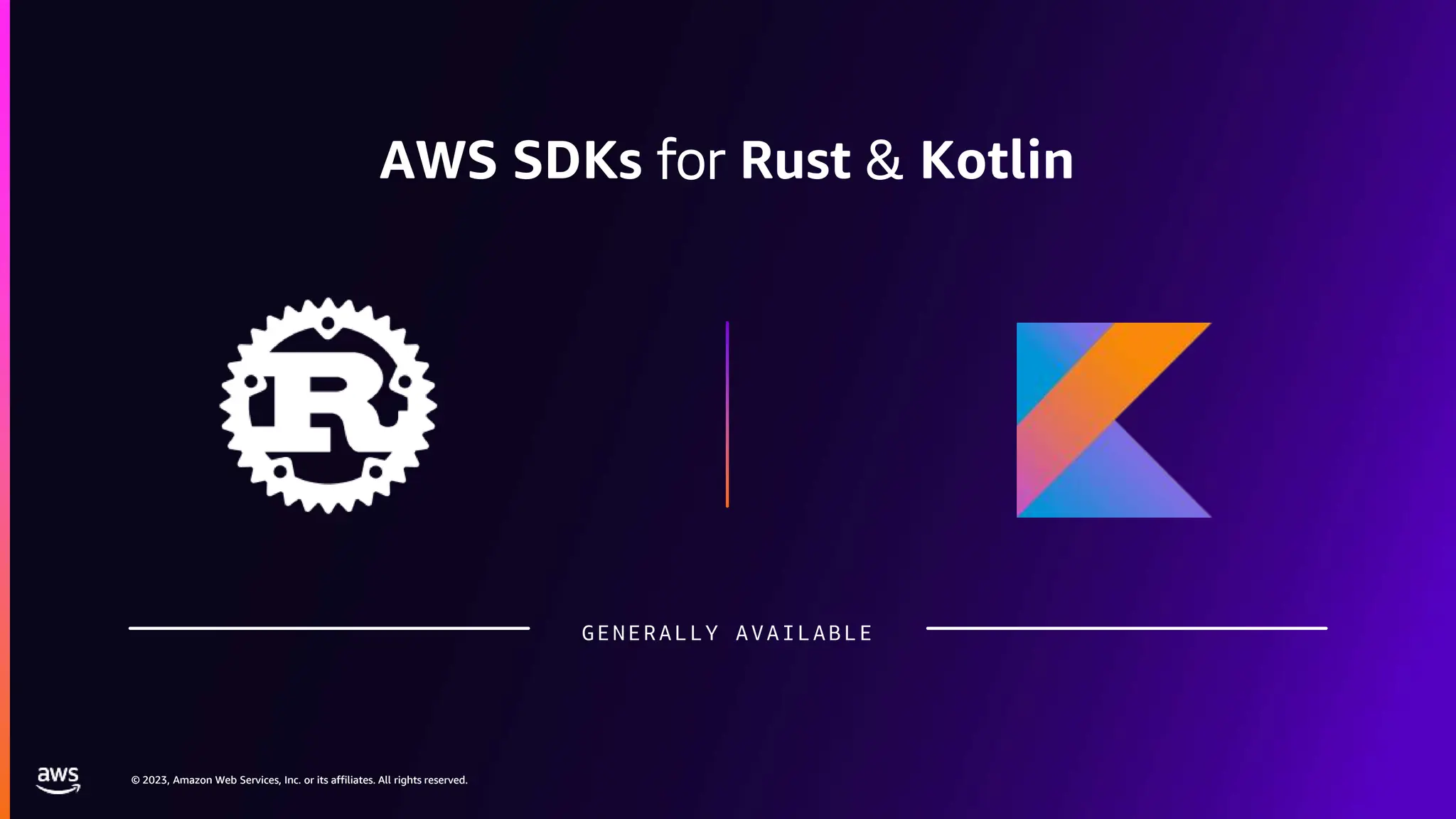 © 2023, Amazon Web Services, Inc. or its affiliates. All rights reserved.
© 2023, Amazon Web Services, Inc. or its affiliates. All rights reserved.
AWS SDKs for Rust & Kotlin
GENERALLY AVAILABLE
 