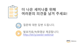 질문에 대한 답변 드립니다.
발표자료/녹화영상 제공합니다.
http://bit.ly/awskr-webinar
더 나은 세미나를 위해
여러분의 의견을 남겨 주세요!
 