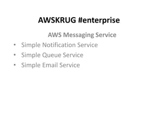 AWSKRUG #enterprise
AWS Messaging Service
• Simple Notification Service
• Simple Queue Service
• Simple Email Service
 