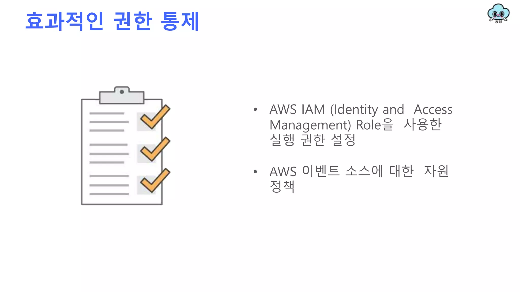 효과적인 권한 통제
• AWS IAM (Identity and Access
Management) Role을 사용한
실행 권한 설정
• AWS 이벤트 소스에 대한 자원
정책
 