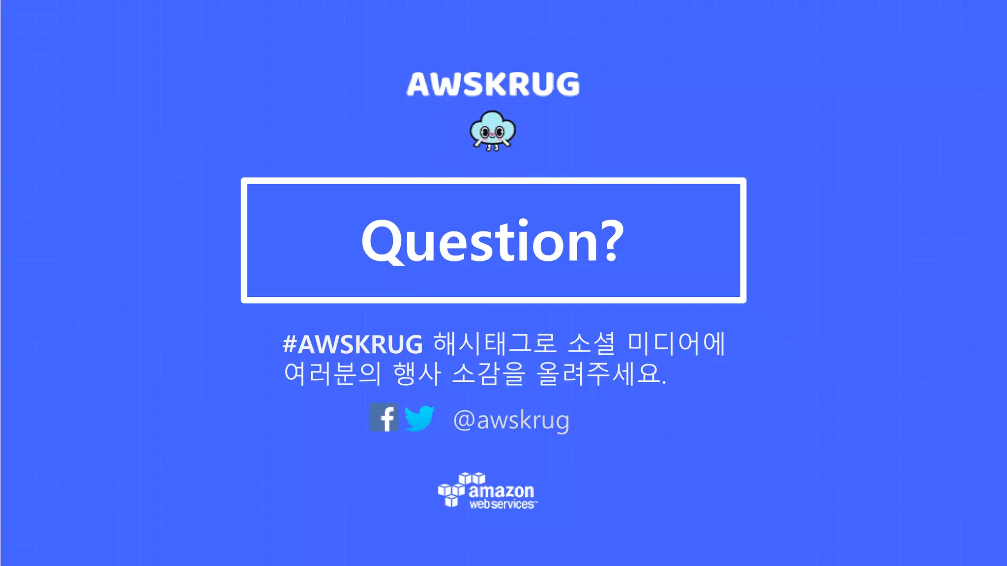 @awskrug
#AWSKRUG 해시태그로 소셜 미디어에
여러분의 행사 소감을 올려주세요.
Question?
 