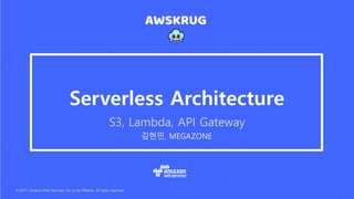 © 2017, Amazon Web Services, Inc. or its Affiliates. All rights reserved.
김현민, MEGAZONE
Serverless Architecture
S3, Lambda, API Gateway
 