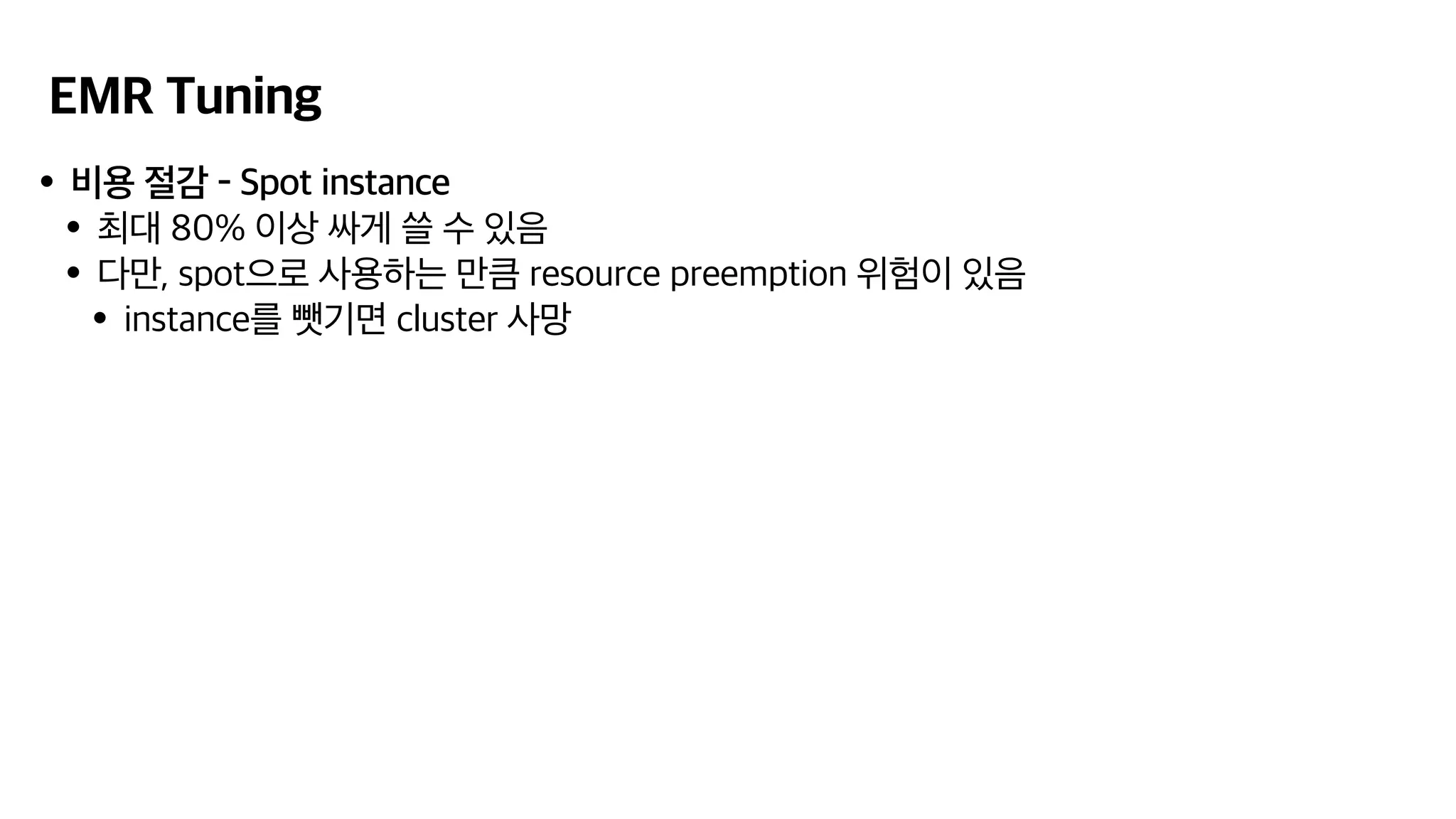 EMR Tuning
•비용 절감 - Spot instance
•최대 80% 이상 싸게 쓸 수 있음
•다만, spot으로 사용하는 만큼 resource preemption 위험이 있음
•instance를 뺏기면 cluster 사망
 