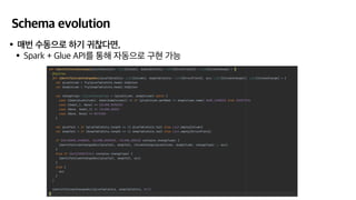 Schema evolution
•매번 수동으로 하기 귀찮다면,
•Spark + Glue API를 통해 자동으로 구현 가능
 