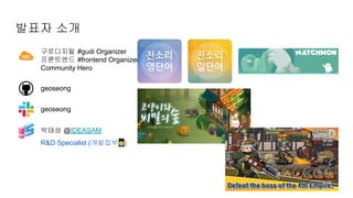 박태성 @IDEASAM
R&D Specialist (개발잡부🤫)
발표자 소개
geoseong
geoseong
구로디지털 #gudi Organizer
프론트엔드 #frontend Organizer
Community Hero
 