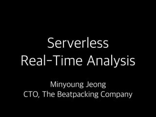 Serverless
Real-Time Analysis
Minyoung Jeong
CTO, The Beatpacking Company
 