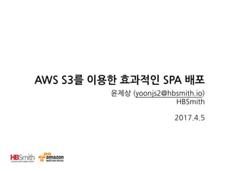 AWS S3를 이용한 효과적인 SPA 배포
윤제상 (yoonjs2@hbsmith.io)
HBSmith
2017.4.5
 
