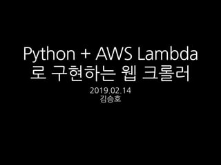Python + AWS Lambda
로 구현하는 웹 크롤러
2019.02.14
김승호
 