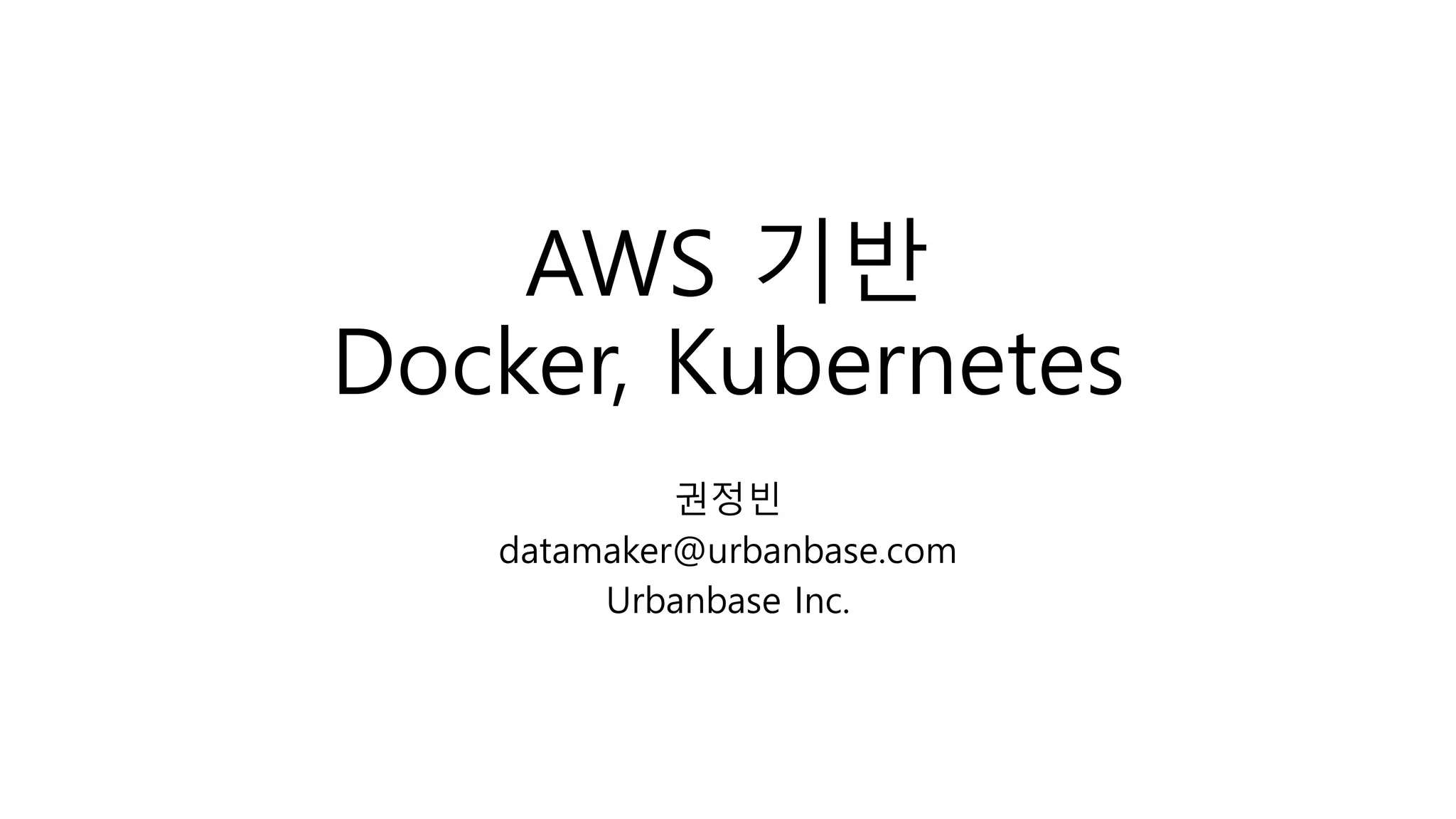 AWS 기반
Docker, Kubernetes
권정빈
datamaker@urbanbase.com
Urbanbase Inc.
 